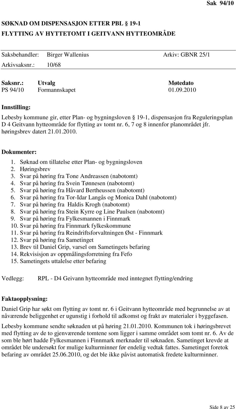 2010 Innstilling: Lebesby kommune gir, etter Plan- og bygningsloven 19-1, dispensasjon fra Reguleringsplan D 4 Geitvann hytteområde for flytting av tomt nr. 6, 7 og 8 innenfor planområdet jfr.