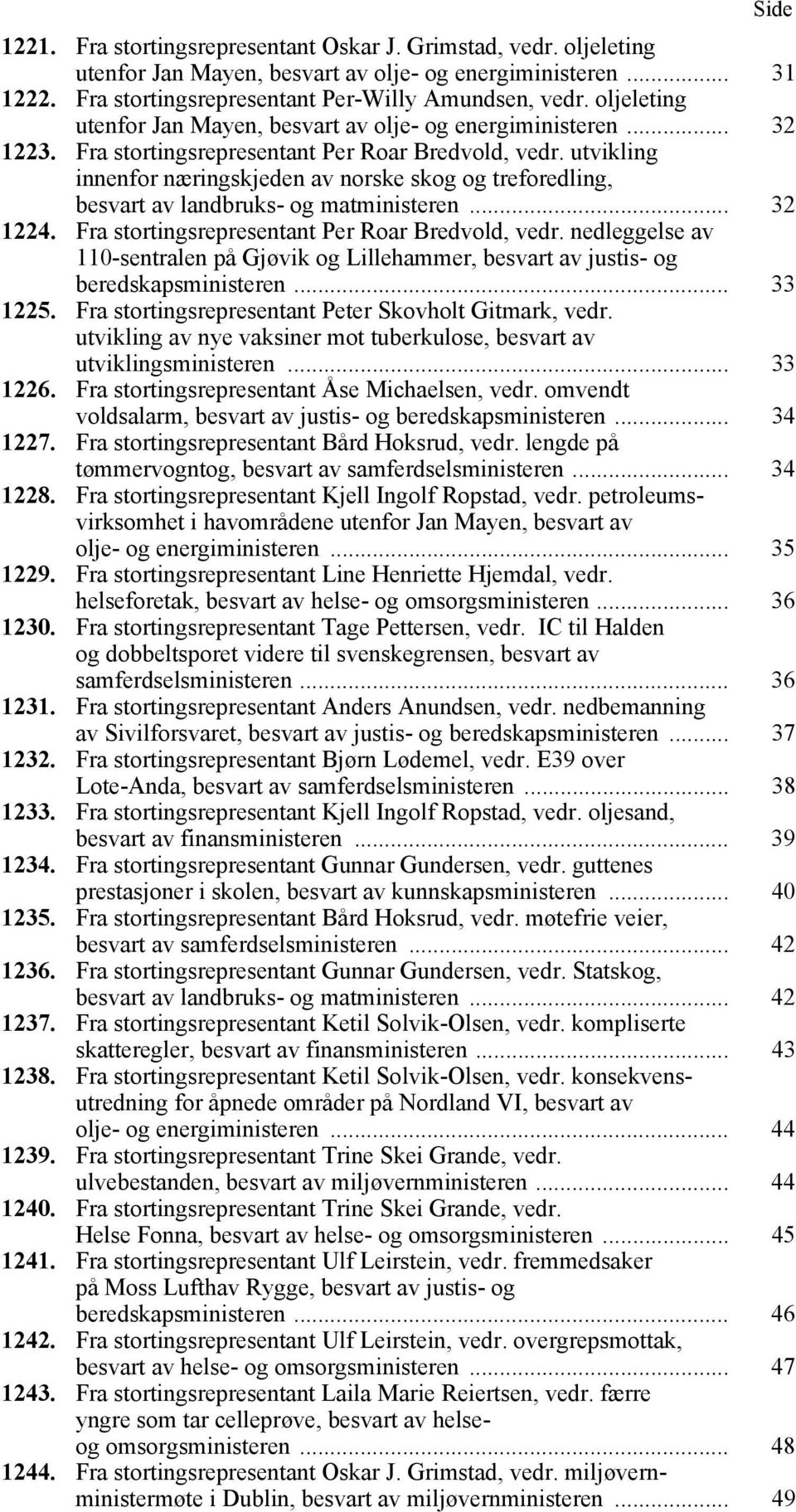 utvikling innenfor næringskjeden av norske skog og treforedling, besvart av landbruks- og matministeren... 32 1224. Fra stortingsrepresentant Per Roar Bredvold, vedr.