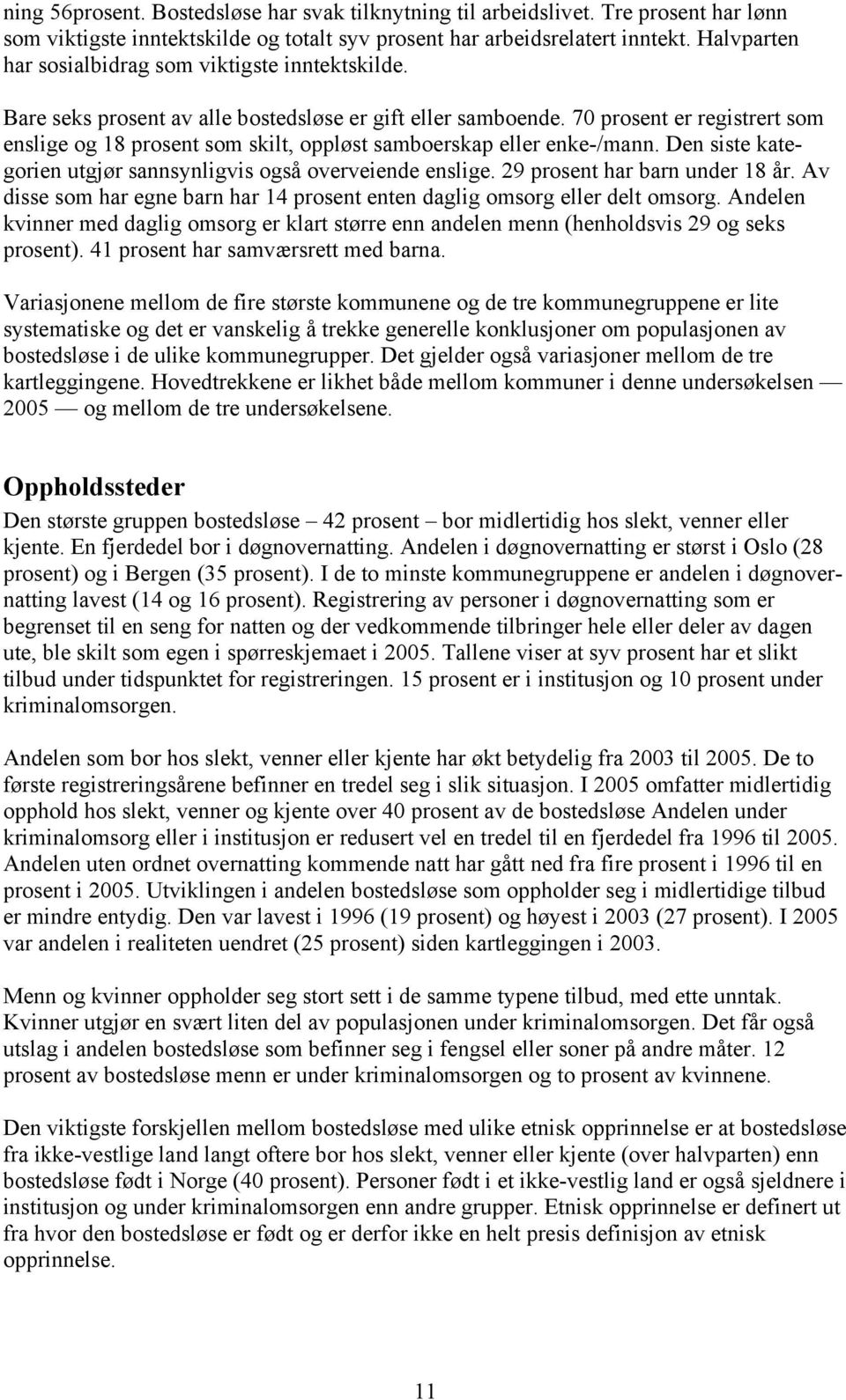 70 prosent er registrert som enslige og 18 prosent som skilt, oppløst samboerskap eller enke-/mann. Den siste kategorien utgjør sannsynligvis også overveiende enslige. 29 prosent har barn under 18 år.