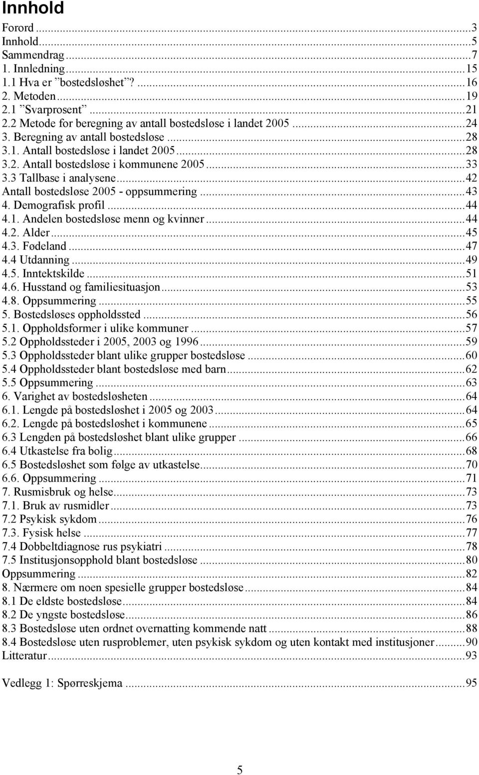 Demografisk profil...44 4.1. Andelen bostedsløse menn og kvinner...44 4.2. Alder...45 4.3. Fødeland...47 4.4 Utdanning...49 4.5. Inntektskilde...51 4.6. Husstand og familiesituasjon...53 4.8.