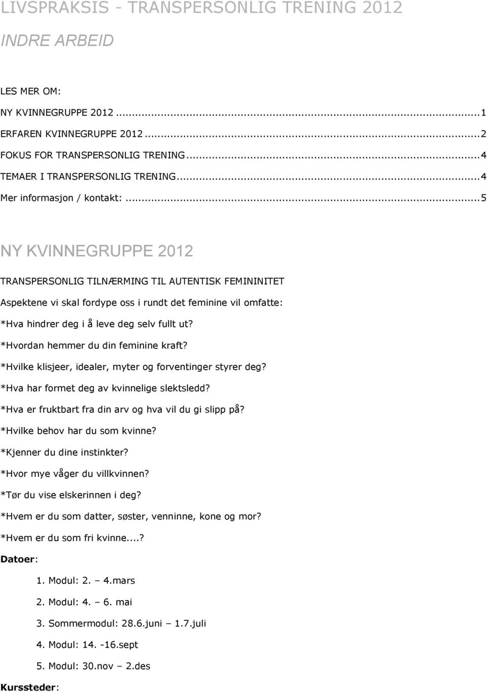 .. 5 NY KVINNEGRUPPE 2012 TRANSPERSONLIG TILNÆRMING TIL AUTENTISK FEMININITET Aspektene vi skal fordype oss i rundt det feminine vil omfatte: *Hva hindrer deg i å leve deg selv fullt ut?