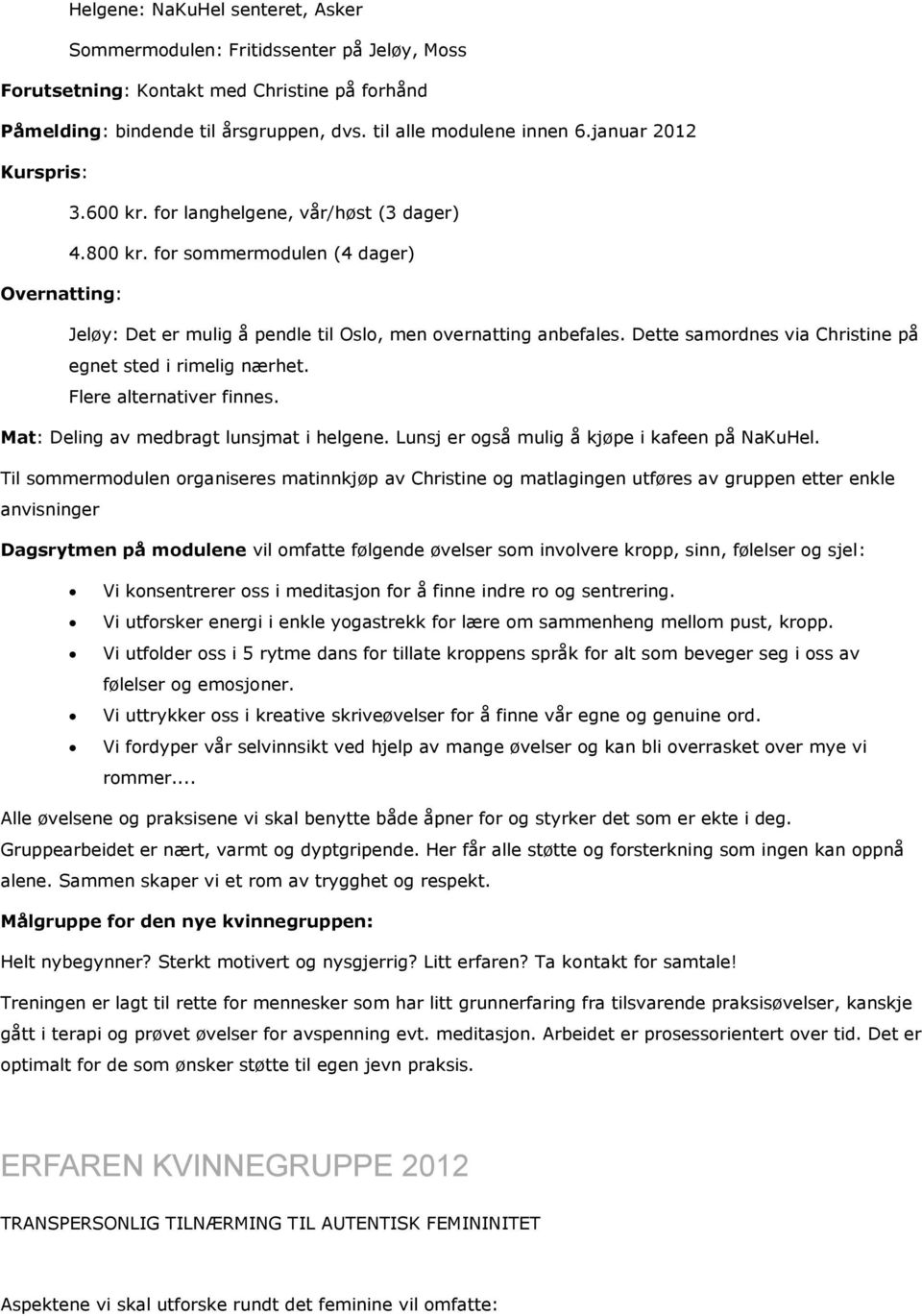 Dette samordnes via Christine på egnet sted i rimelig nærhet. Flere alternativer finnes. Mat: Deling av medbragt lunsjmat i helgene. Lunsj er også mulig å kjøpe i kafeen på NaKuHel.