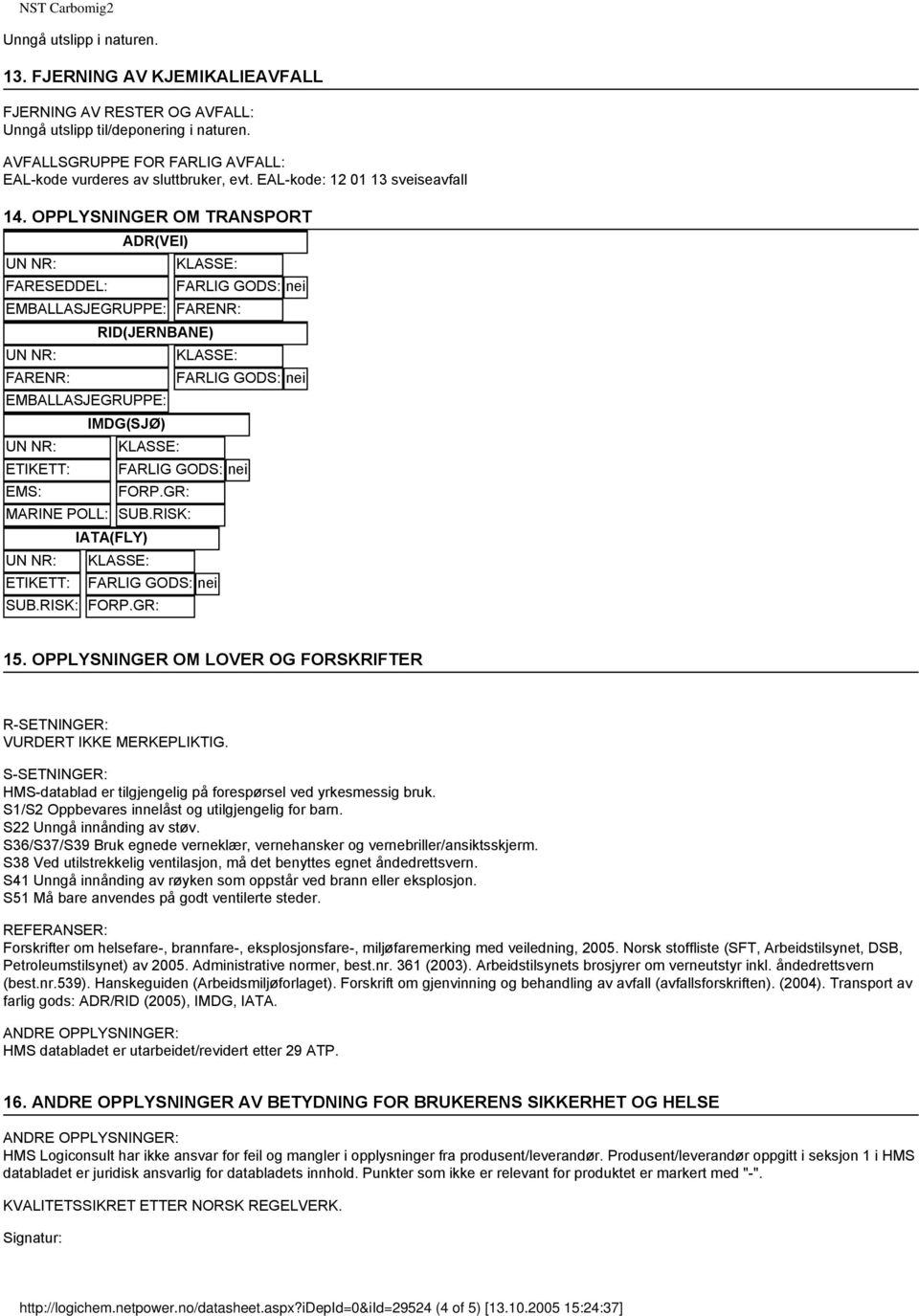 OPPLYSNINGER OM TRANSPORT ADR(VEI) UN NR: KLASSE: FARESEDDEL: FARLIG GODS: nei EMBALLASJEGRUPPE: FARENR: RID(JERNBANE) UN NR: KLASSE: FARENR: FARLIG GODS: nei EMBALLASJEGRUPPE: IMDG(SJØ) UN NR: