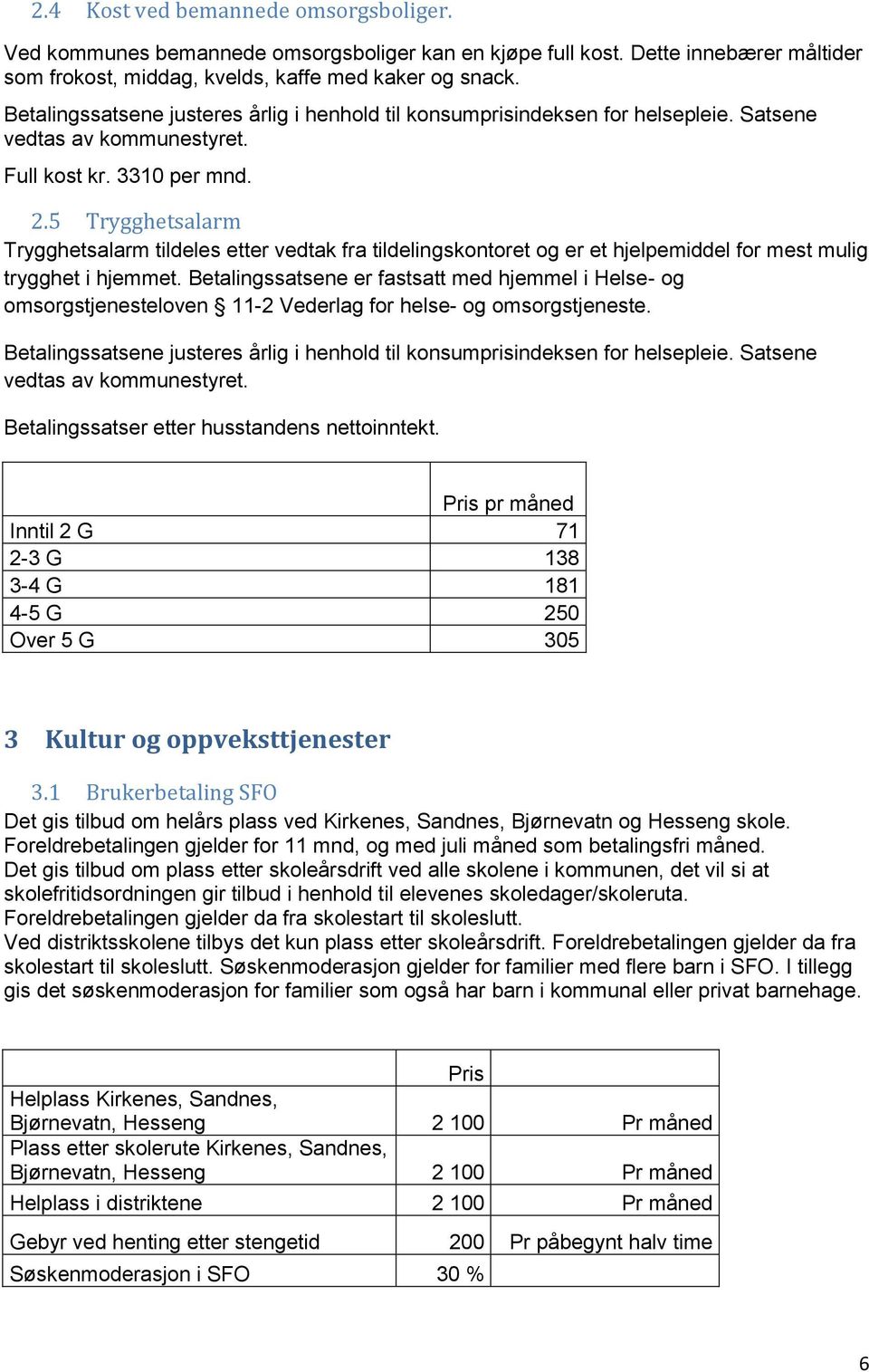 5 Trygghetsalarm Trygghetsalarm tildeles etter vedtak fra tildelingskontoret og er et hjelpemiddel for mest mulig trygghet i hjemmet.