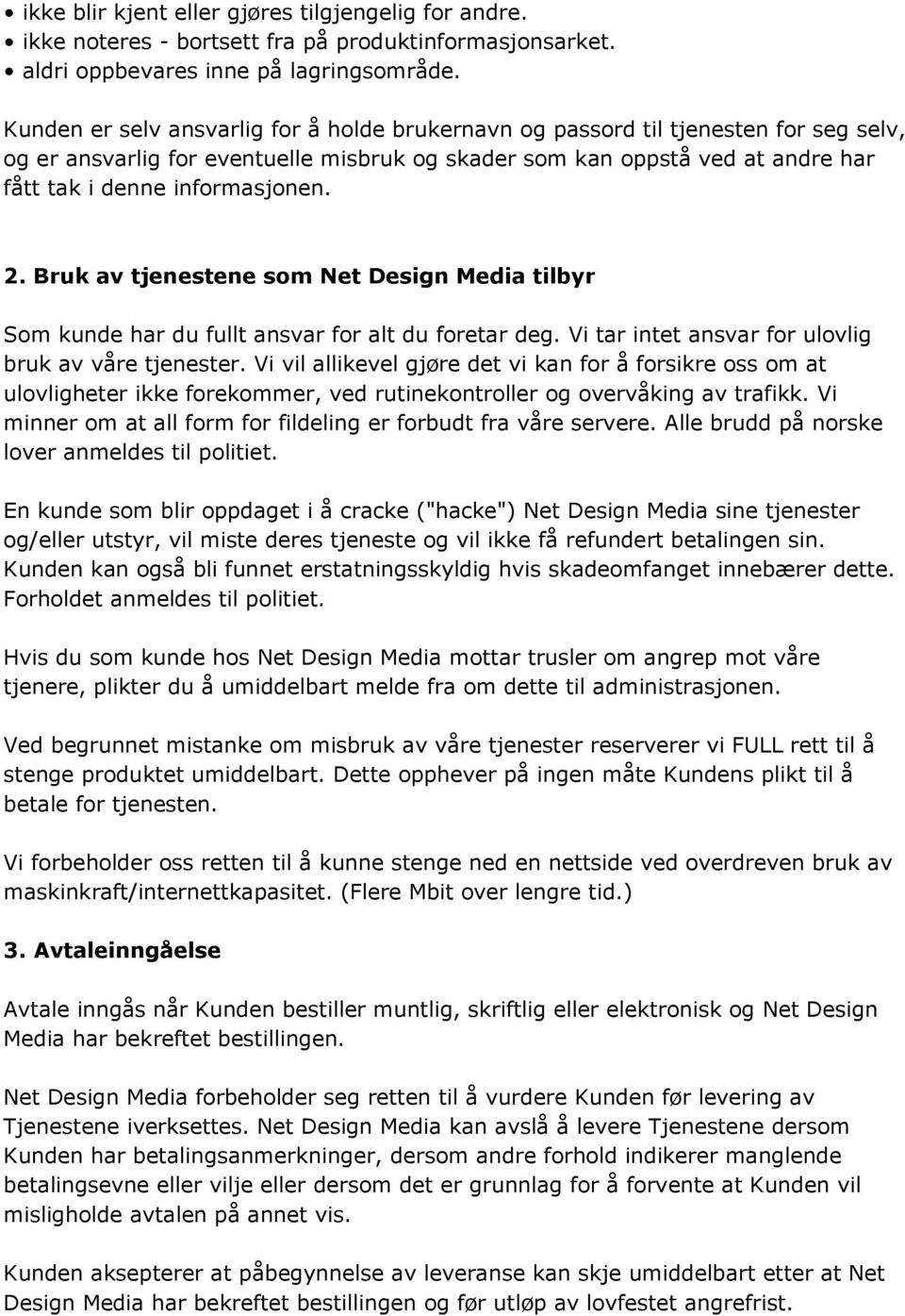 2. Bruk av tjenestene som Net Design Media tilbyr Som kunde har du fullt ansvar for alt du foretar deg. Vi tar intet ansvar for ulovlig bruk av våre tjenester.