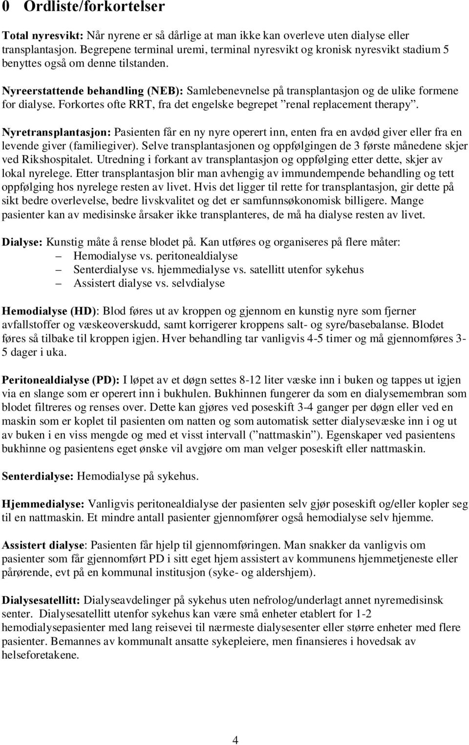 Nyreerstattende behandling (NEB): Samlebenevnelse på transplantasjon og de ulike formene for dialyse. Forkortes ofte RRT, fra det engelske begrepet renal replacement therapy.