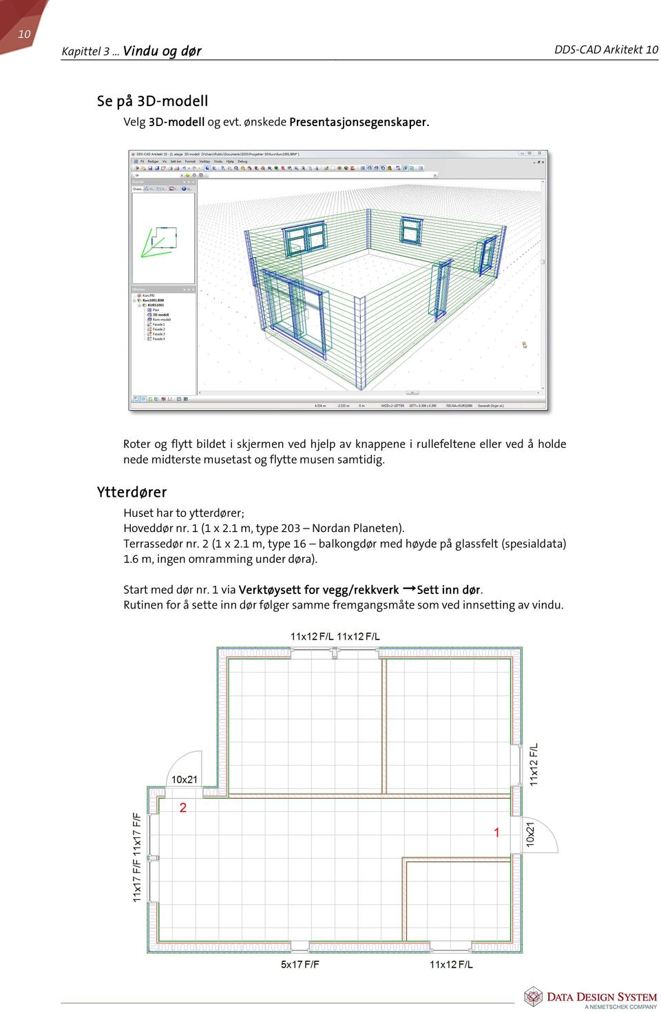 Ytterdører Huset har to ytterdører; Hoveddør nr. 1 (1 x 2.1 m, type 203 Nordan Planeten). Terrassedør nr. 2 (1 x 2.