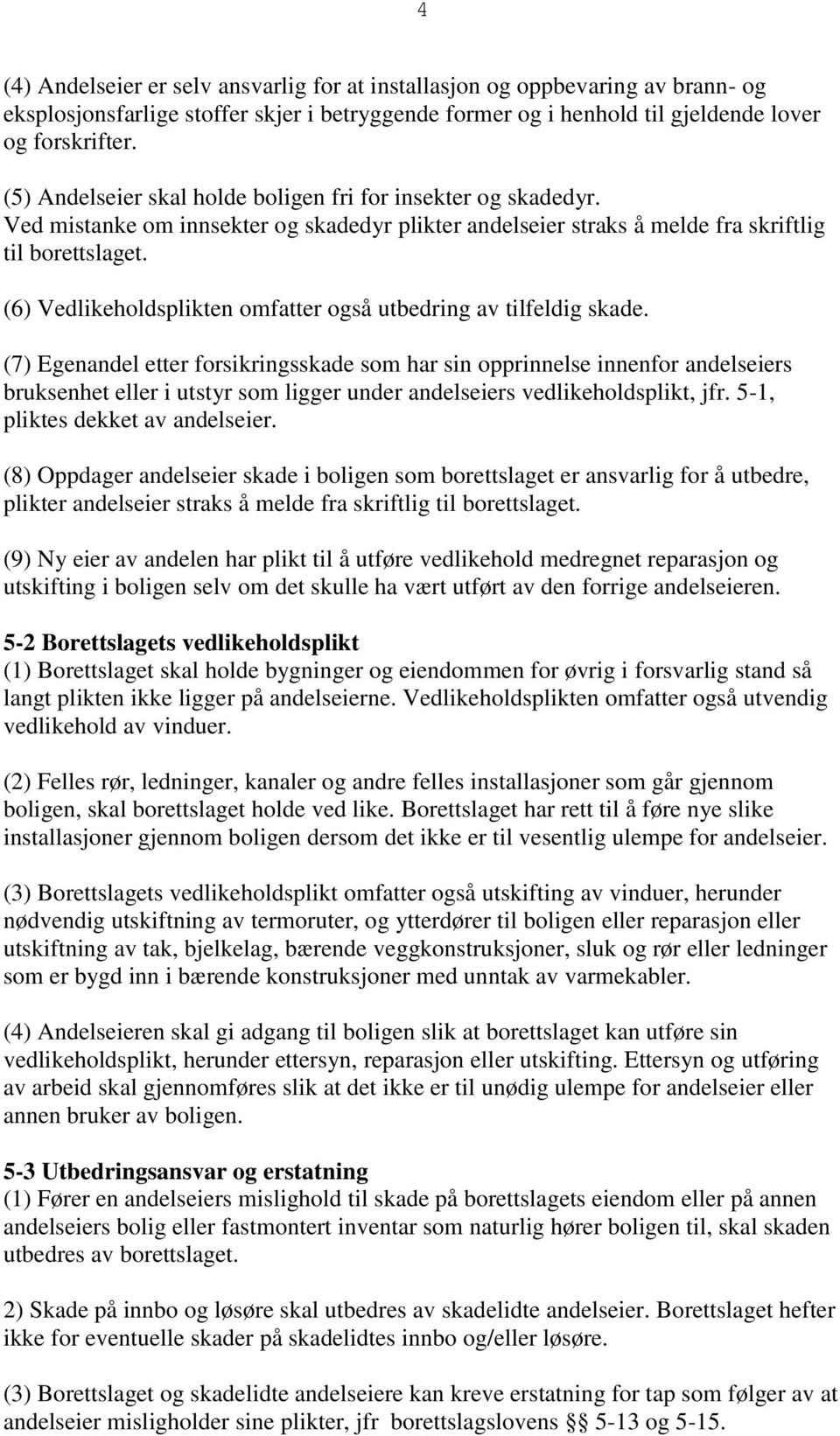 (6) Vedlikeholdsplikten omfatter også utbedring av tilfeldig skade.