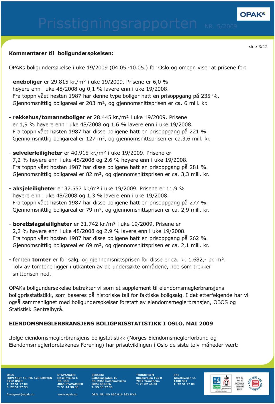 Gjennomsnittlig boligareal er 203 m², og gjennomsnittsprisen er ca. 6 mill. kr. - rekkehus/tomannsboliger er 28.445 kr./m² i uke 19/2009.