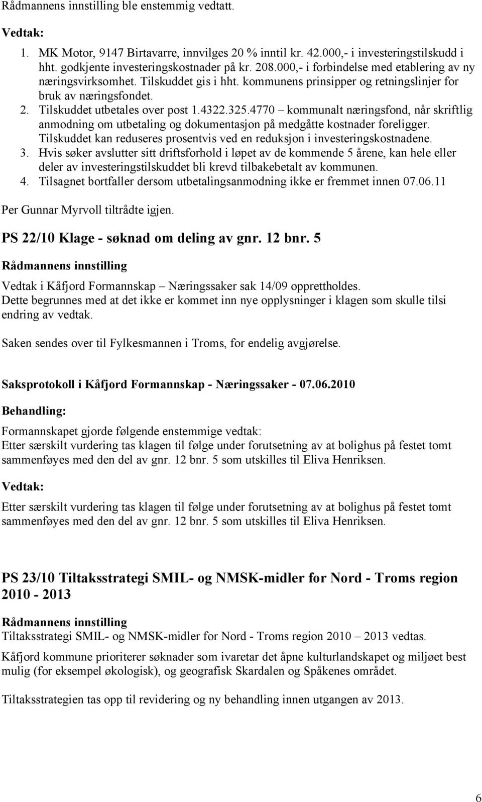 4770 kommunalt næringsfond, når skriftlig anmodning om utbetaling og dokumentasjon på medgåtte kostnader foreligger. Tilskuddet kan reduseres prosentvis ved en reduksjon i investeringskostnadene. 3.