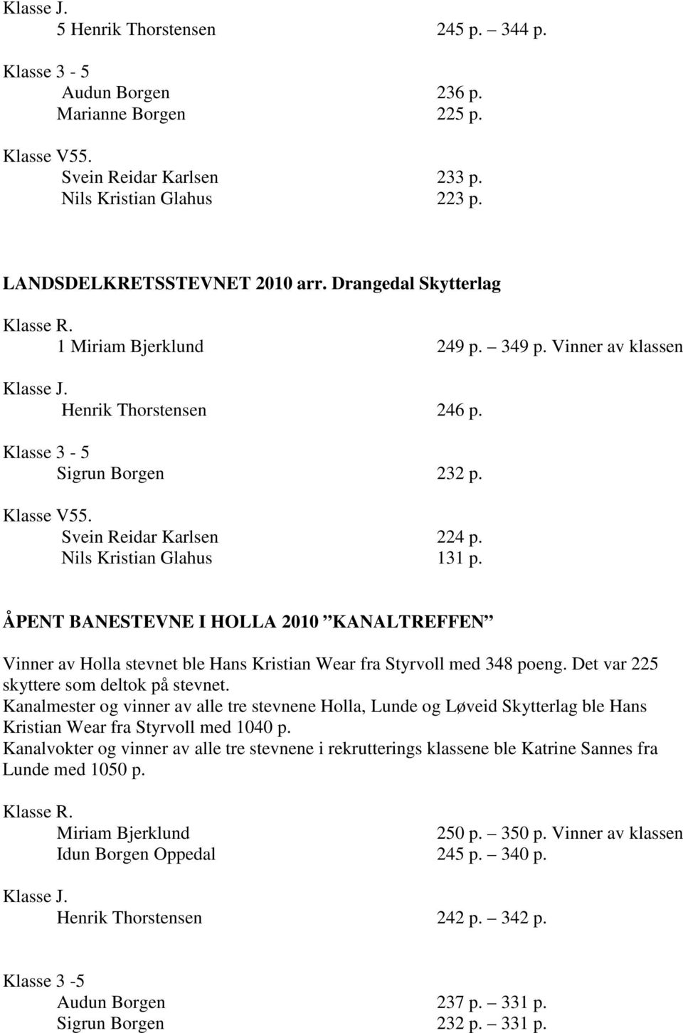 ÅPENT BANESTEVNE I HOLLA 2010 KANALTREFFEN Vinner av Holla stevnet ble Hans Kristian Wear fra Styrvoll med 348 poeng. Det var 225 skyttere som deltok på stevnet.