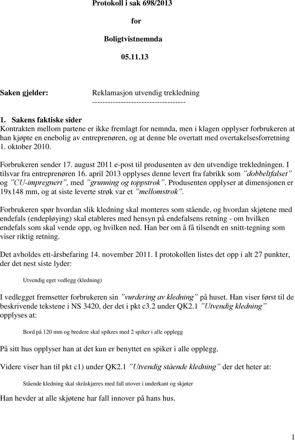 overtakelsesforretning 1. oktober 2010. Forbrukeren sender 17. august 2011 e-post til produsenten av den utvendige trekledningen. I tilsvar fra entreprenøren 16.