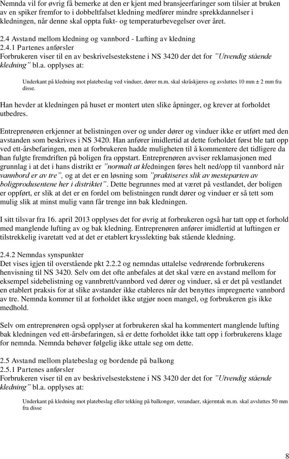 a. opplyses at: Underkant på kledning mot platebeslag ved vinduer, dører m.m. skal skråskjæres og avsluttes 10 mm ± 2 mm fra disse.