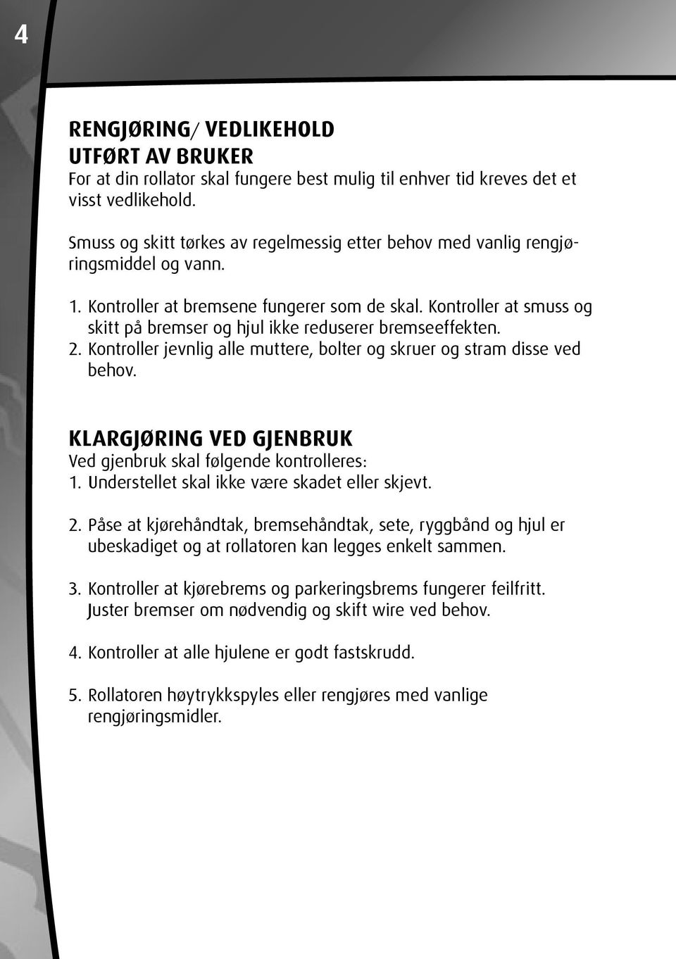 Kontroller at smuss og skitt på bremser og hjul ikke reduserer bremseeffekten. 2. Kontroller jevnlig alle muttere, bolter og skruer og stram disse ved behov.