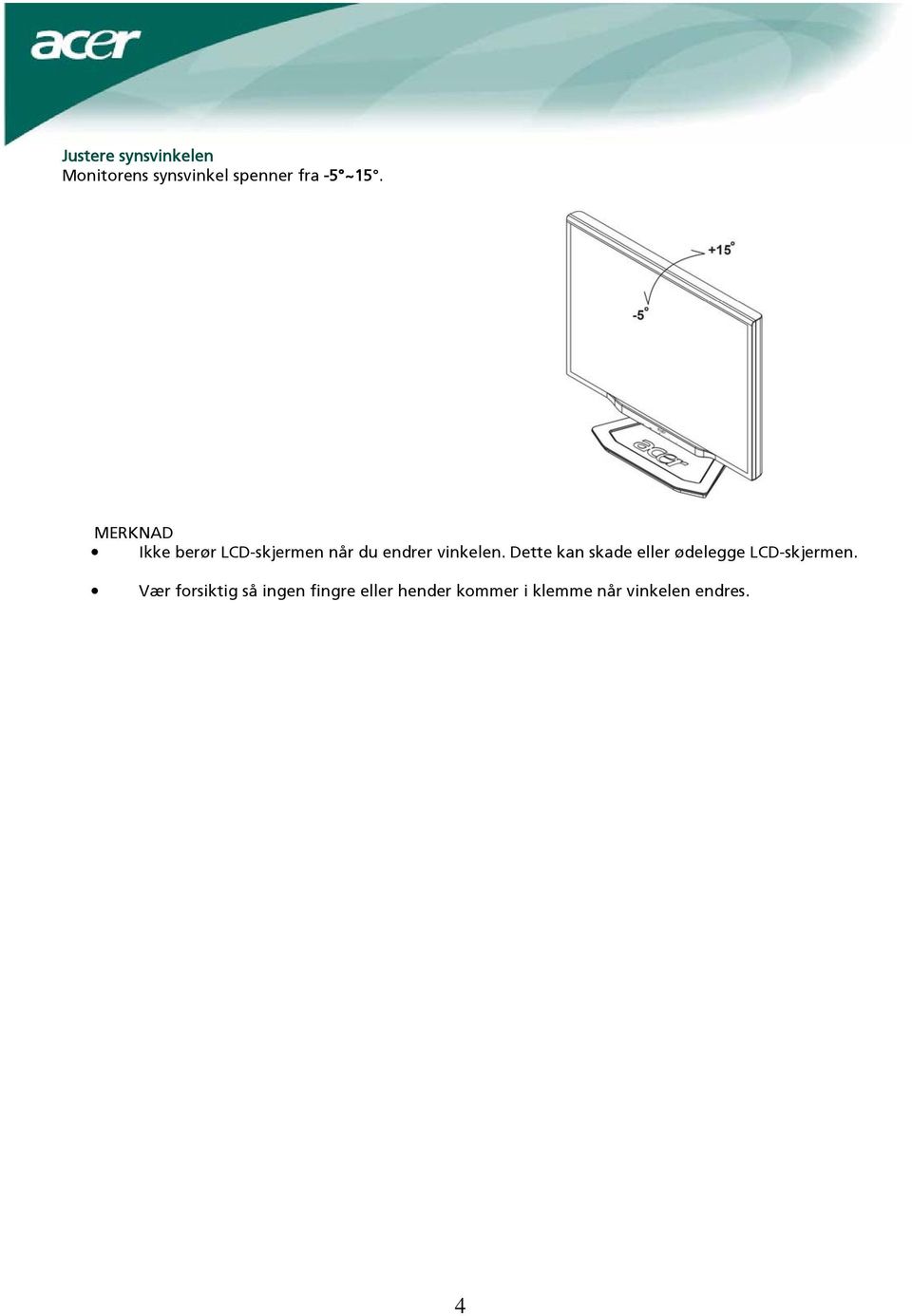 Dette kan skade eller ødelegge LCD-skjermen.