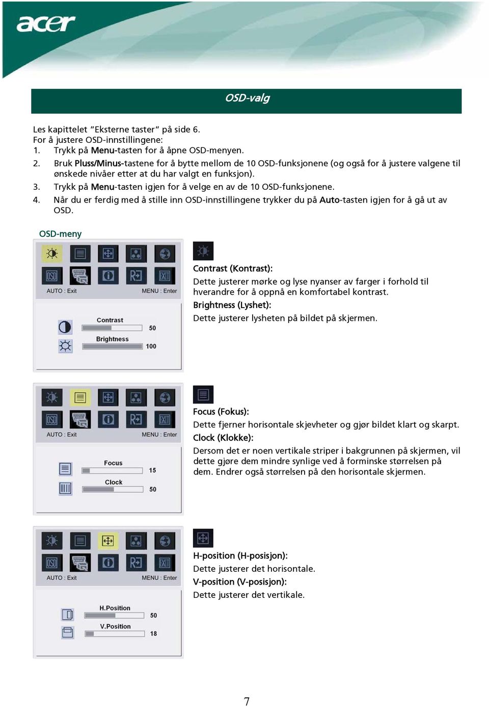 Trykk på Menu-tasten igjen for å velge en av de 10 OSD-funksjonene. 4. Når du er ferdig med å stille inn OSD-innstillingene trykker du på Auto-tasten igjen for å gå ut av OSD.