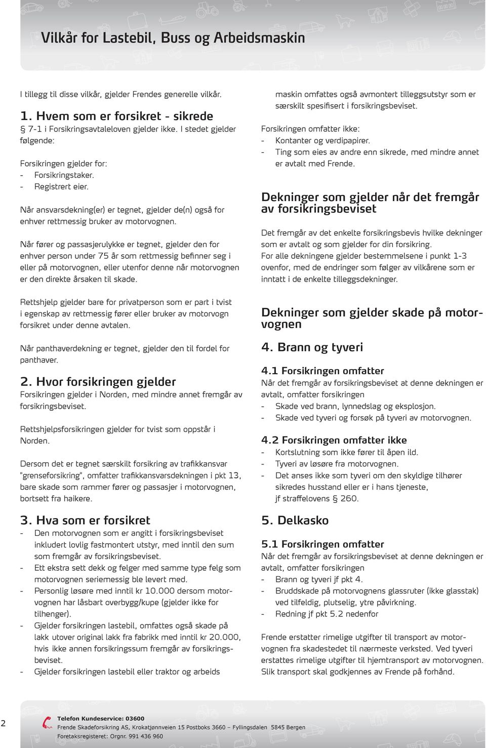 Når fører og passasjerulykke er tegnet, gjelder den for enhver person under 75 år som rettmessig befinner seg i eller på motorvognen, eller utenfor denne når motorvognen er den direkte årsaken til