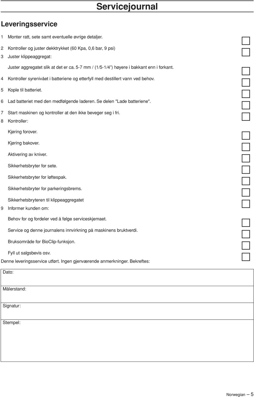 4 Kontroller syrenivået i batteriene og etterfyll med destillert vann ved behov. 5 Kople til batteriet. 6 Lad batteriet med den medfølgende laderen. Se delen "Lade batteriene".