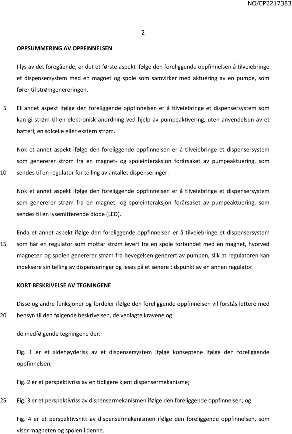 Et annet aspekt ifølge den foreliggende oppfinnelsen er å tilveiebringe et dispensersystem som kan gi strøm til en elektronisk anordning ved hjelp av pumpeaktivering, uten anvendelsen av et batteri,