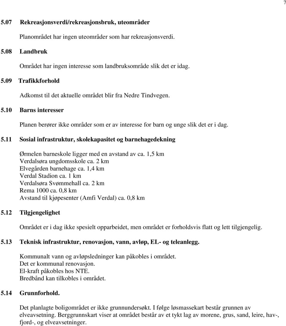 11 Sosial infrastruktur, skolekapasitet og barnehagedekning Ørmelen barneskole ligger med en avstand av ca. 1,5 km Verdalsøra ungdomsskole ca. 2 km Elvegården barnehage ca. 1,4 km Verdal Stadion ca.