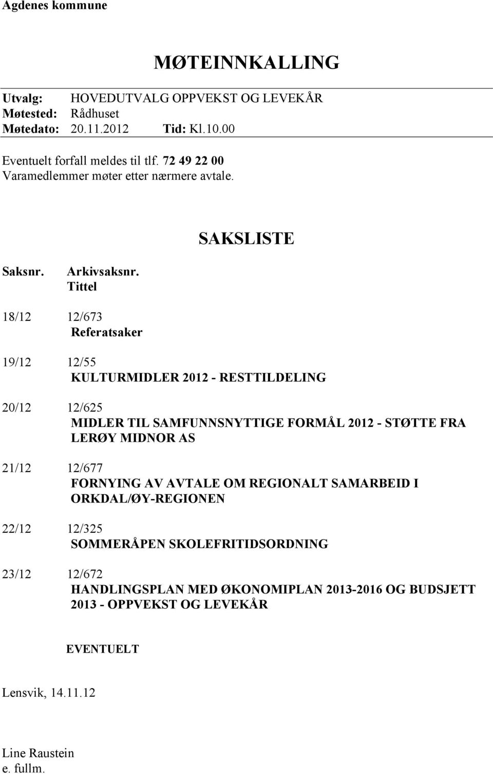 Tittel 18/12 12/673 Referatsaker 19/12 12/55 KULTURMIDLER 2012 - RESTTILDELING 20/12 12/625 MIDLER TIL SAMFUNNSNYTTIGE FORMÅL 2012 - STØTTE FRA LERØY MIDNOR AS 21/12