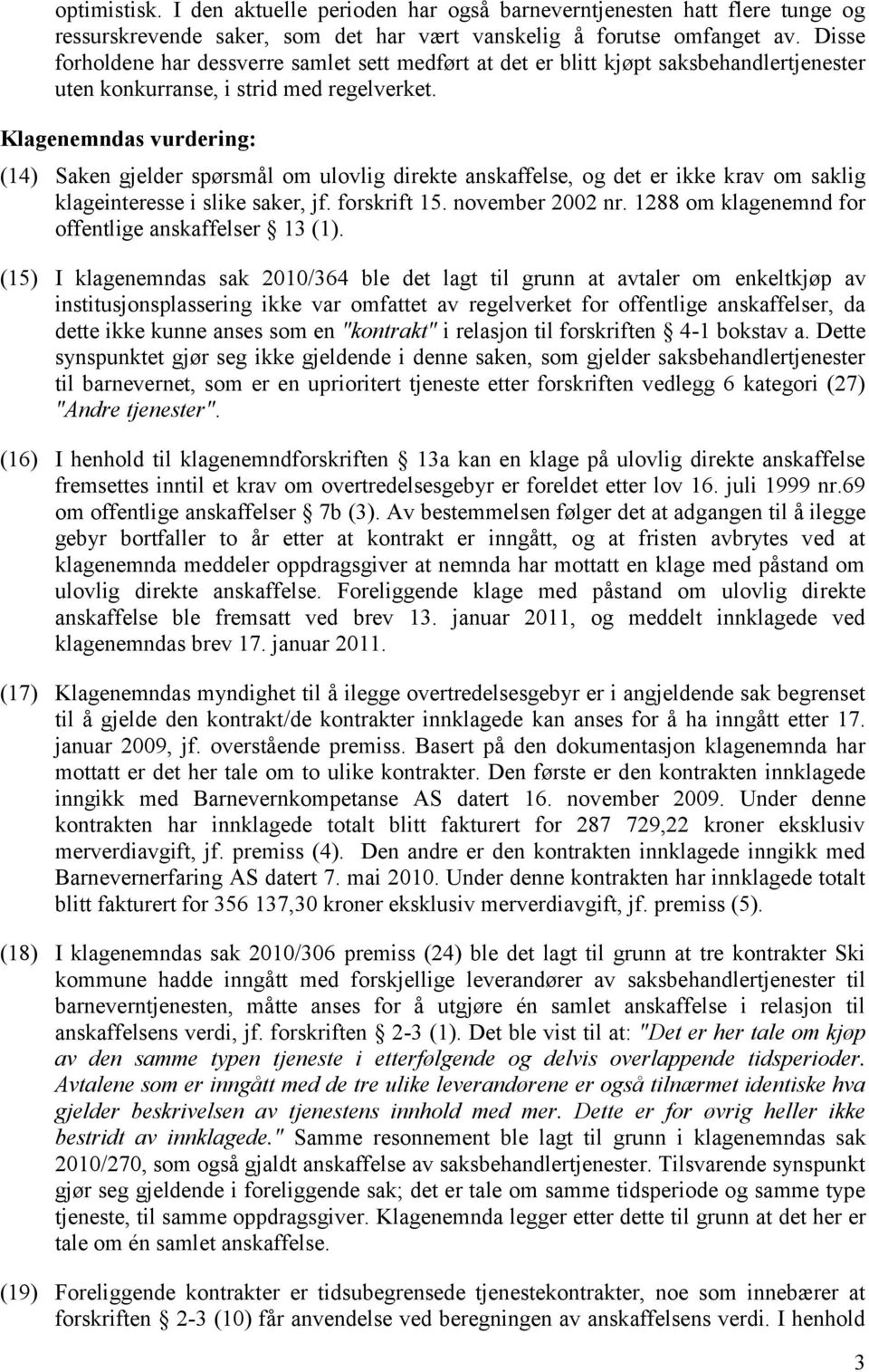 Klagenemndas vurdering: (14) Saken gjelder spørsmål om ulovlig direkte anskaffelse, og det er ikke krav om saklig klageinteresse i slike saker, jf. forskrift 15. november 2002 nr.