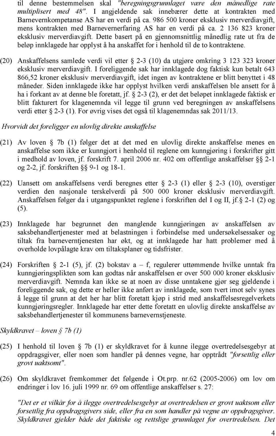 Dette basert på en gjennomsnittlig månedlig rate ut fra de beløp innklagede har opplyst å ha anskaffet for i henhold til de to kontraktene.