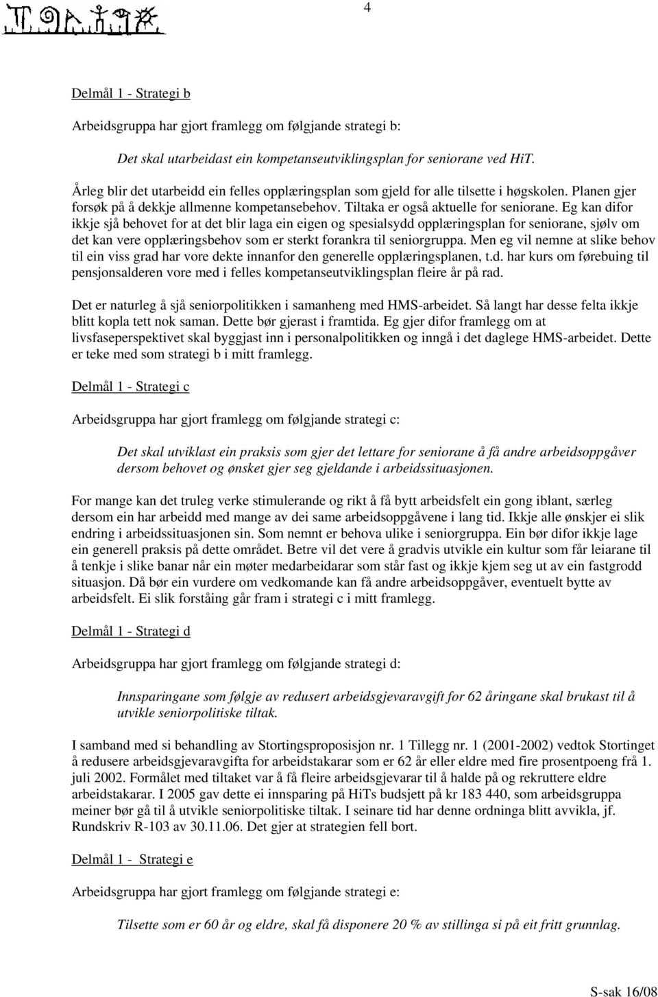 Eg kan difor ikkje sjå behovet for at det blir laga ein eigen og spesialsydd opplæringsplan for seniorane, sjølv om det kan vere opplæringsbehov som er sterkt forankra til seniorgruppa.