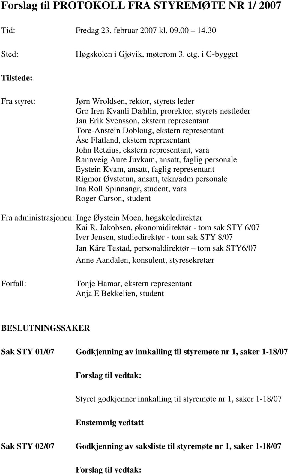 representant Åse Flatland, ekstern representant John Retzius, ekstern representant, vara Rannveig Aure Juvkam, ansatt, faglig personale Eystein Kvam, ansatt, faglig representant Rigmor Øvstetun,