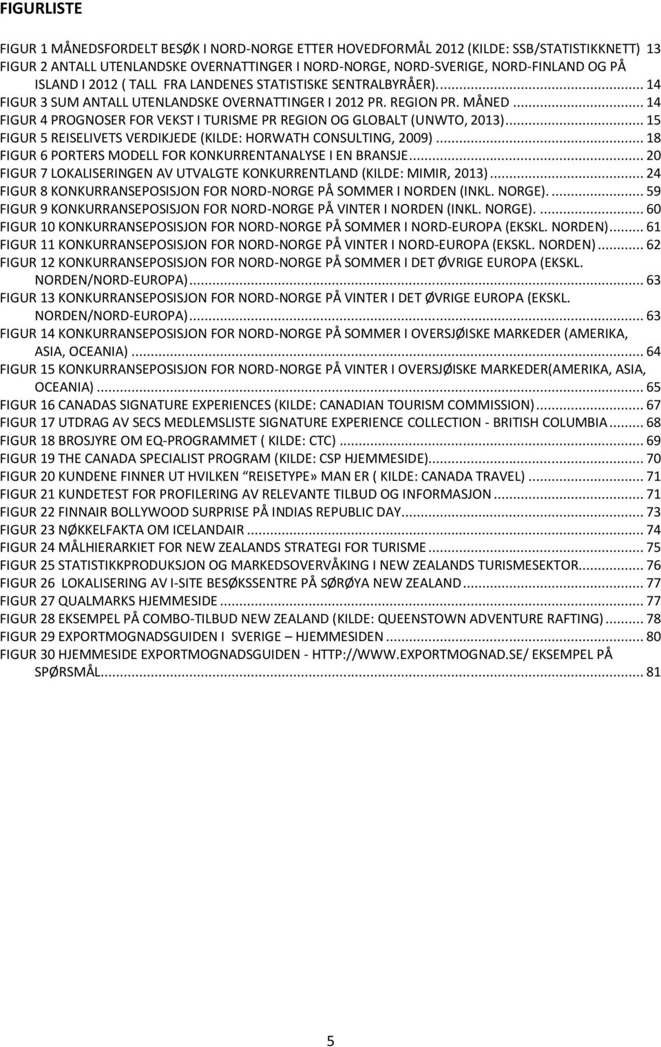 .. 14 FIGUR 4 PROGNOSER FOR VEKST I TURISME PR REGION OG GLOBALT (UNWTO, 2013)... 15 FIGUR 5 REISELIVETS VERDIKJEDE (KILDE: HORWATH CONSULTING, 2009).