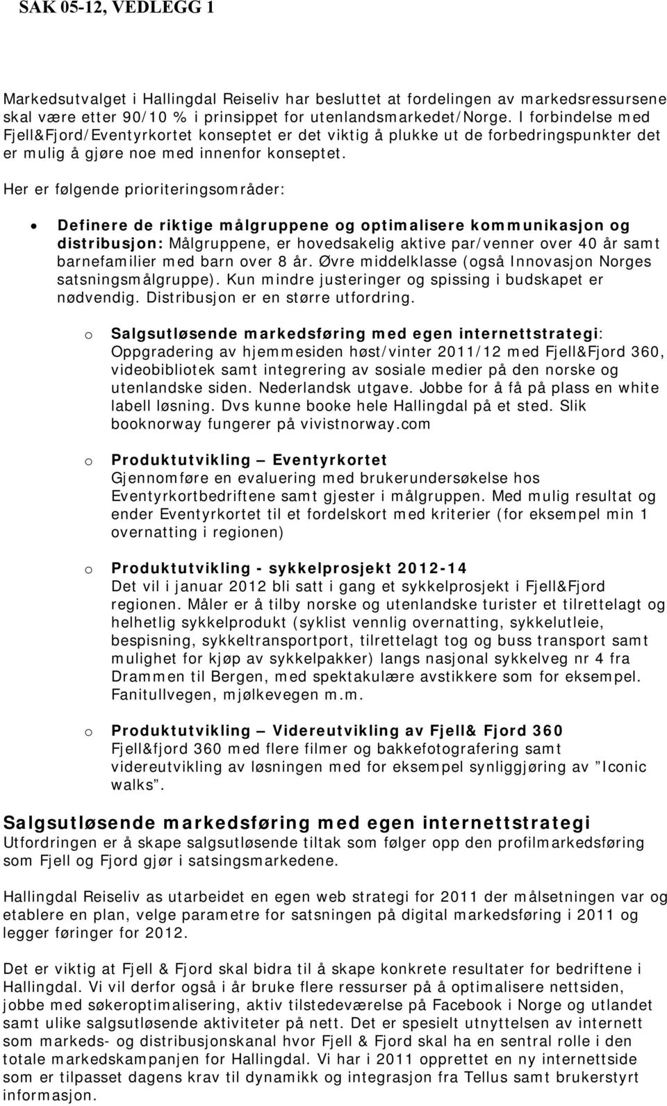 Her er følgende prioriteringsområder: Definere de riktige målgruppene og optimalisere kommunikasjon og distribusjon: Målgruppene, er hovedsakelig aktive par/venner over 40 år samt barnefamilier med