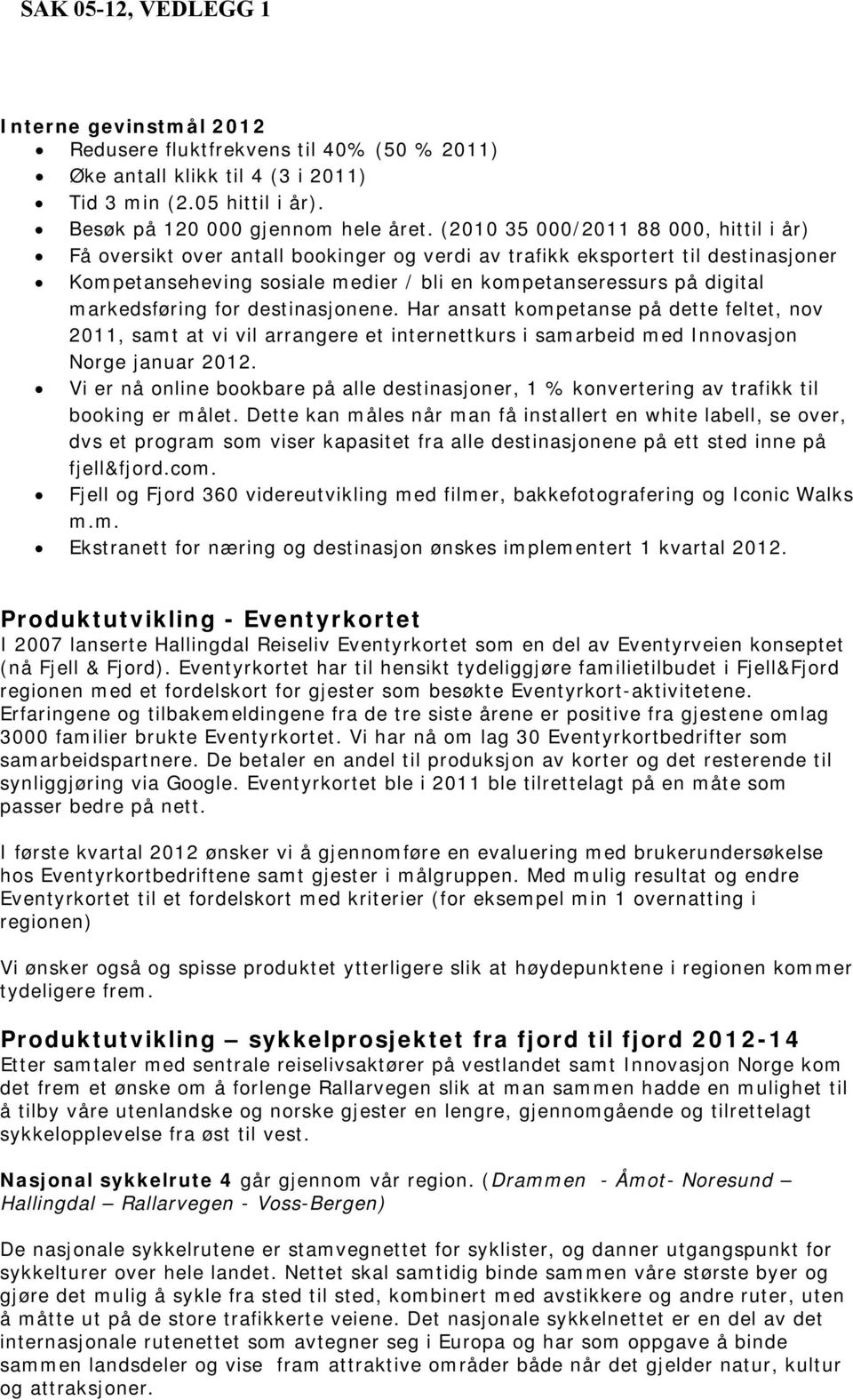 markedsføring for destinasjonene. Har ansatt kompetanse på dette feltet, nov 2011, samt at vi vil arrangere et internettkurs i samarbeid med Innovasjon Norge januar 2012.