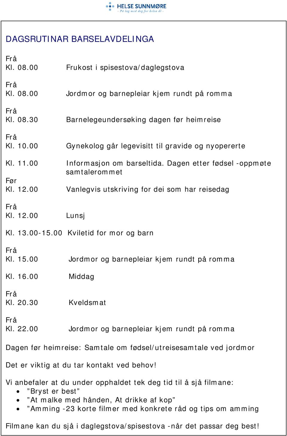 00 Frukost i spisestova/daglegstova Jordmor og barnepleiar kjem rundt på romma Barnelegeundersøking dagen før heimreise Gynekolog går legevisitt til gravide og nyopererte Informasjon om barseltida.