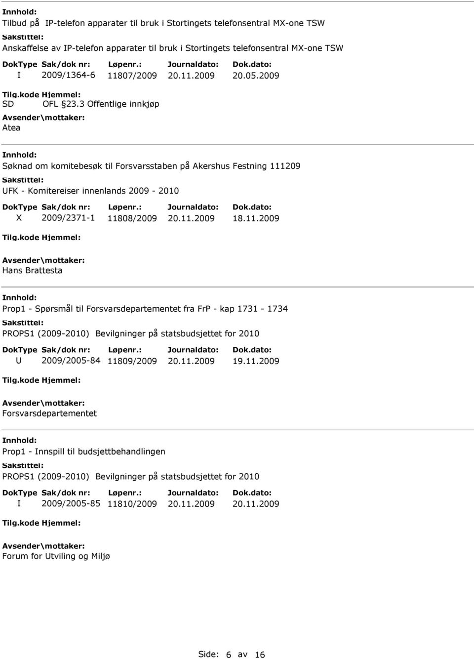 2009 Søknad om komitebesøk til Forsvarsstaben på Akershus Festning 111209 FK - Komitereiser innenlands 2009-2010 X 2009/2371-1 11808/2009 Hans Brattesta Prop1 - Spørsmål til