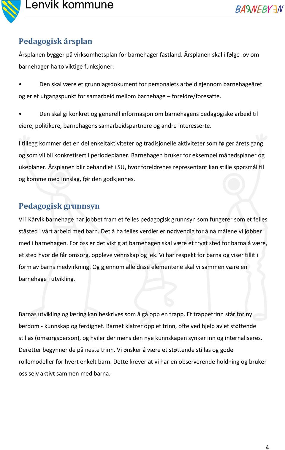 foreldre/foresatte. Den skal gi konkret og generell informasjon om barnehagens pedagogiske arbeid til eiere, politikere, barnehagens samarbeidspartnere og andre interesserte.