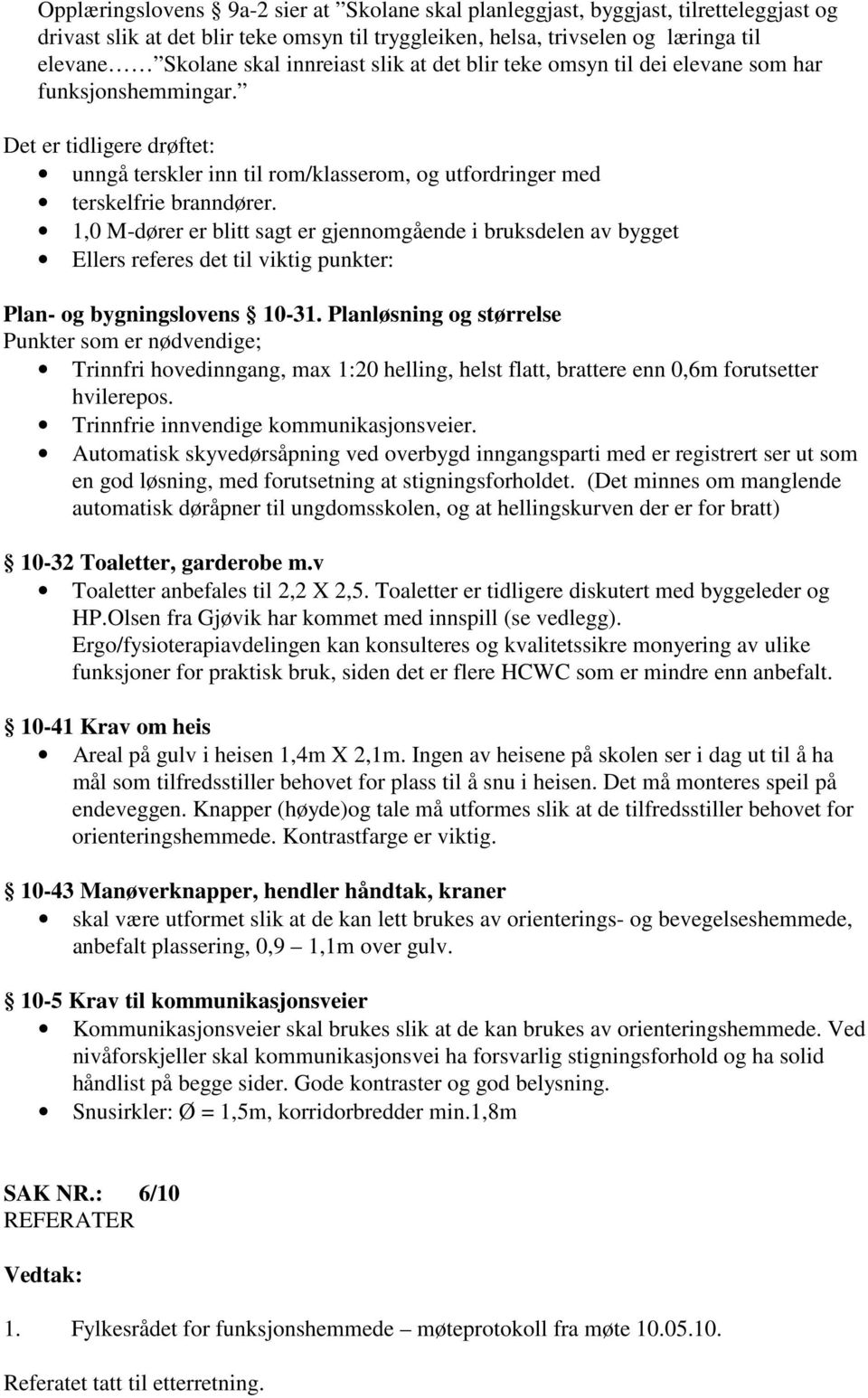 1,0 M-dører er blitt sagt er gjennomgående i bruksdelen av bygget Ellers referes det til viktig punkter: Plan- og bygningslovens 10-31.