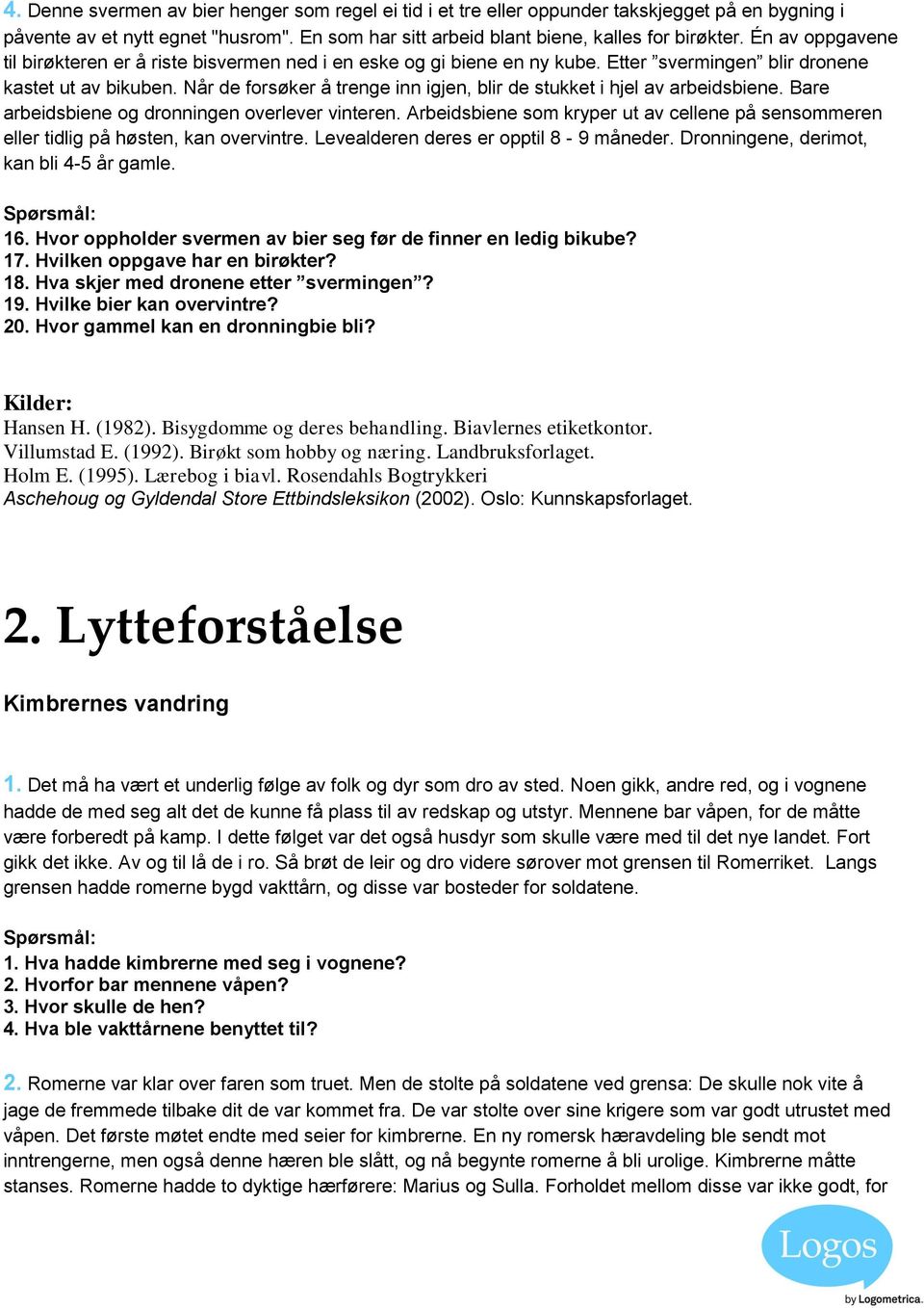 Når de forsøker å trenge inn igjen, blir de stukket i hjel av arbeidsbiene. Bare arbeidsbiene og dronningen overlever vinteren.