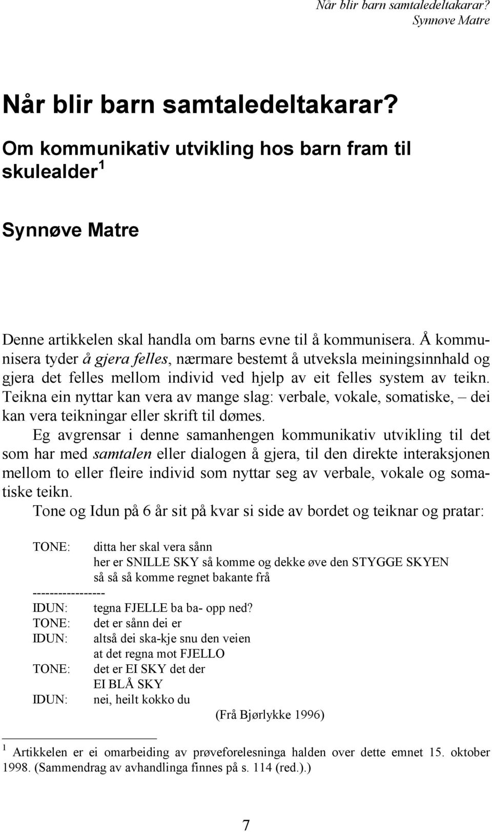 Teikna ein nyttar kan vera av mange slag: verbale, vokale, somatiske, dei kan vera teikningar eller skrift til dømes.