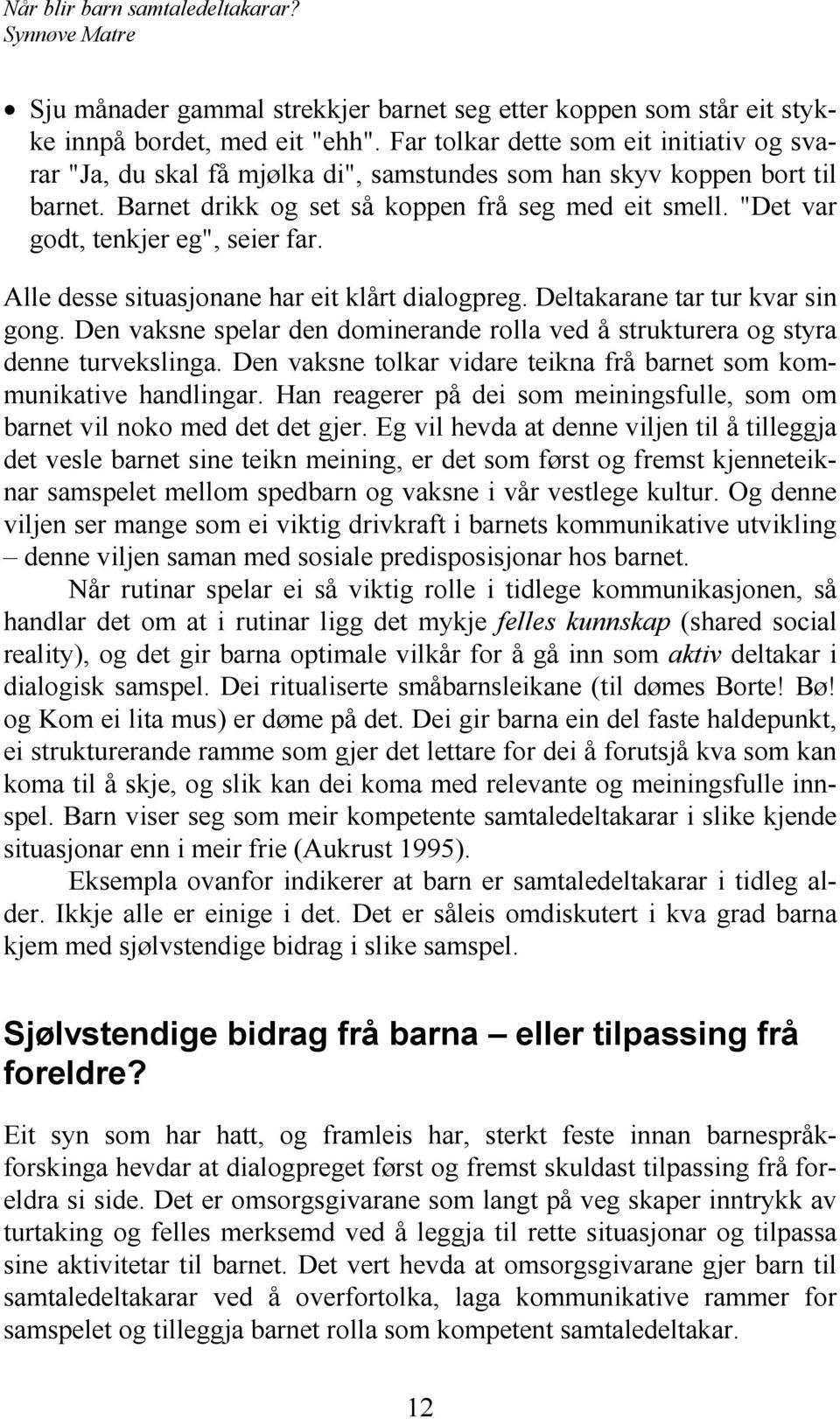 "Det var godt, tenkjer eg", seier far. Alle desse situasjonane har eit klårt dialogpreg. Deltakarane tar tur kvar sin gong.