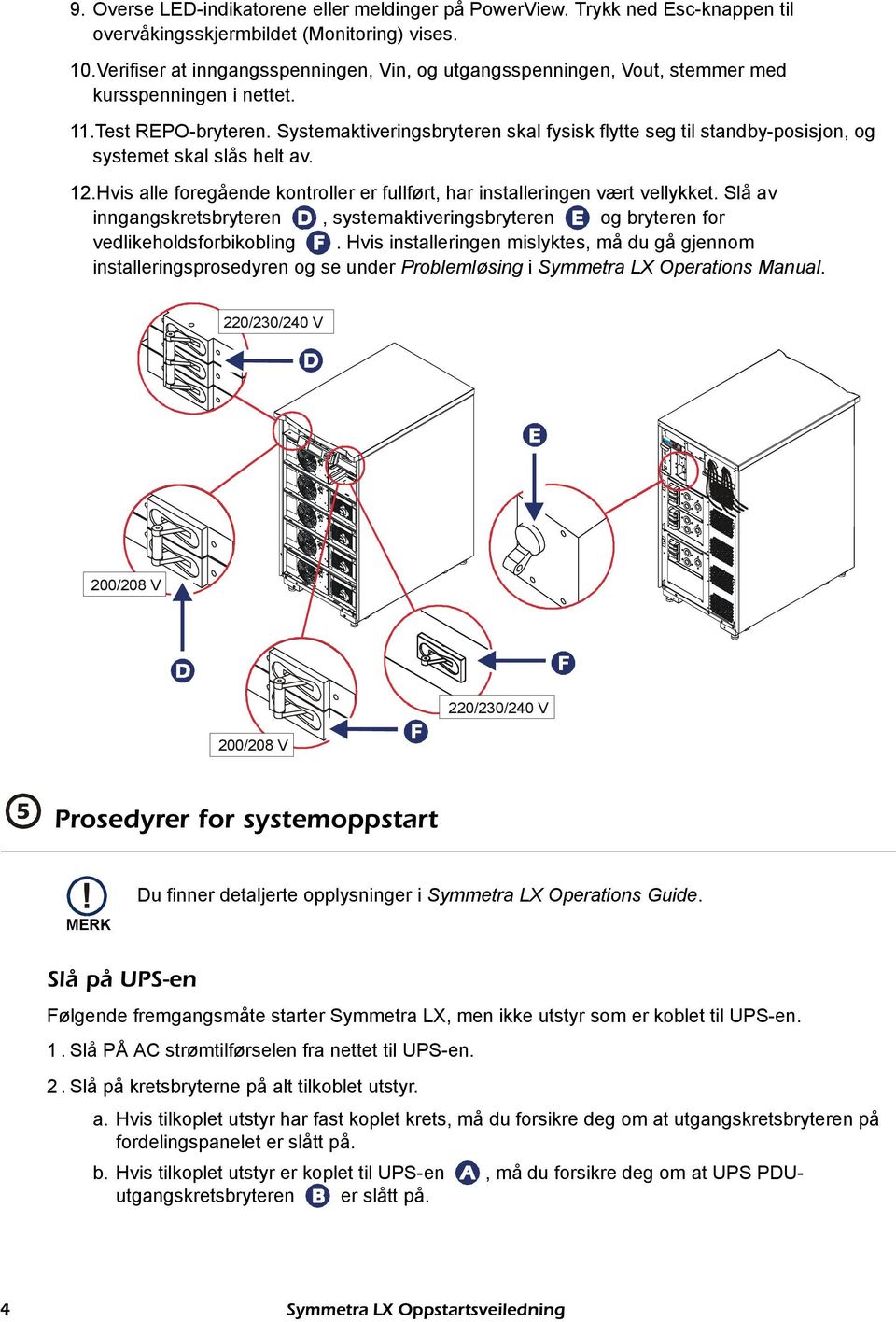 Systemaktiveringsbryteren skal fysisk flytte seg til standby-posisjon, og systemet skal slås helt av. 12.Hvis alle foregående kontroller er fullført, har installeringen vært vellykket.