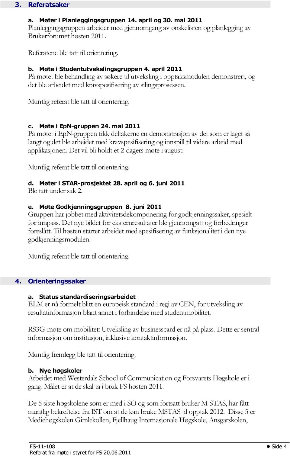 april 2011 På møtet ble behandling av søkere til utveksling i opptaksmodulen demonstrert, og det ble arbeidet med kravspesifisering av silingsprosessen. Muntlig referat ble tatt til orientering. c.