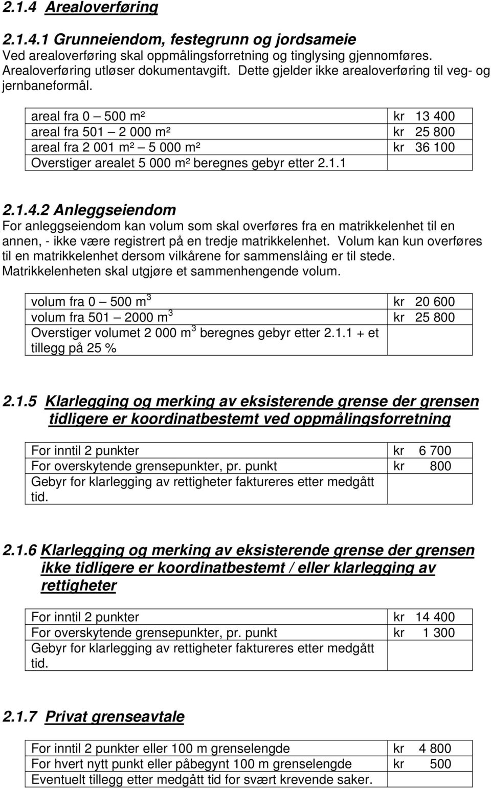 areal fra 0 500 m² kr 13 400 areal fra 501 2 000 m² kr 25 800 areal fra 2 001 m² 5 000 m² kr 36 100 Overstiger arealet 5 000 m² beregnes gebyr etter 2.1.1 2.1.4.2 Anleggseiendom For anleggseiendom kan volum som skal overføres fra en matrikkelenhet til en annen, - ikke være registrert på en tredje matrikkelenhet.