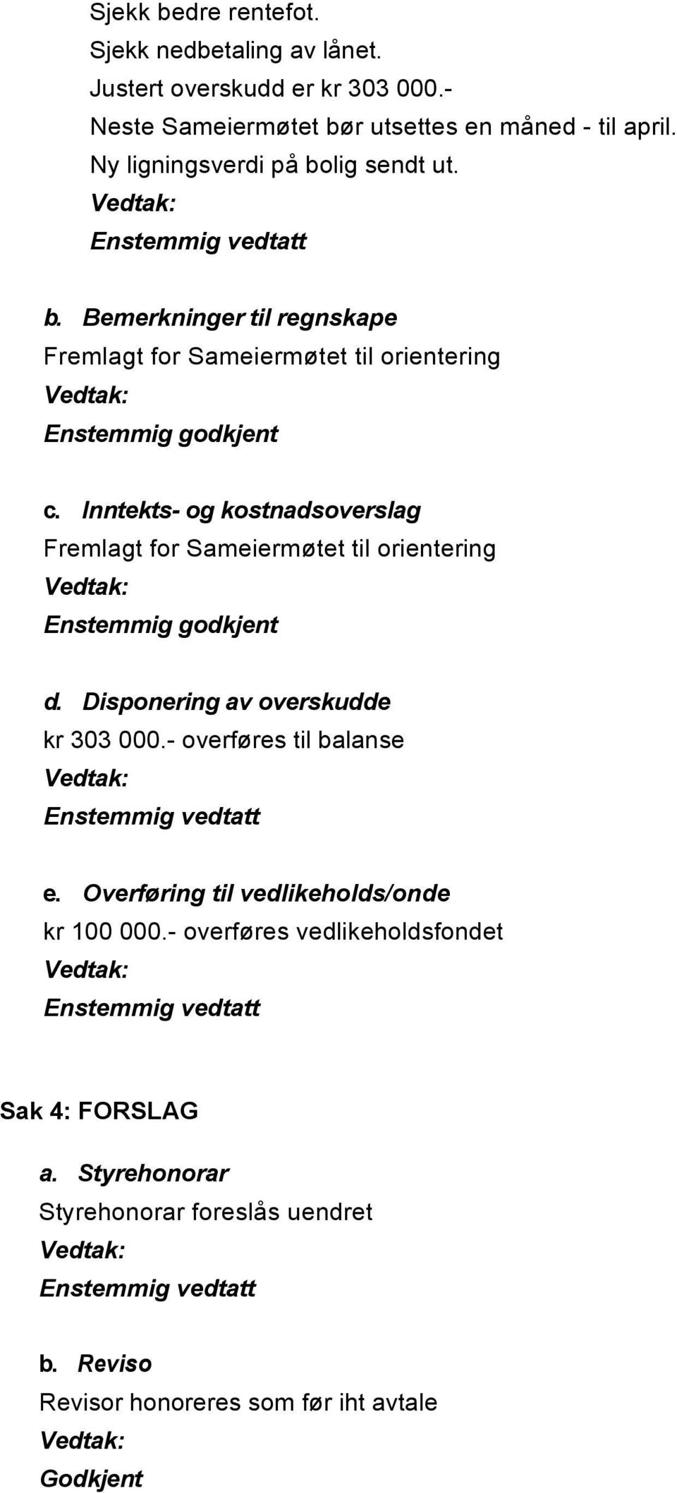 Inntekts- og kostnadsoverslag Fremlagt for Sameiermøtet til orientering Enstemmig godkjent d. Disponering av overskudde kr 303 000.