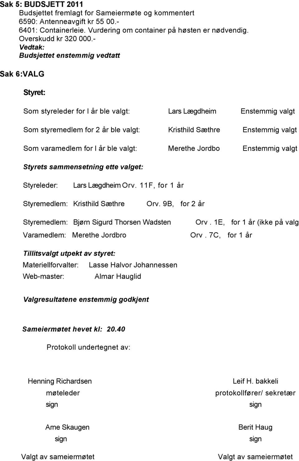 for l år ble valgt: Merethe Jordbo Enstemmig valgt Styrets sammensetning ette valget: Styreleder: Lars Lægdheim Orv. 11F, for 1 år Styremedlem: Kristhild Sæthre Orv.