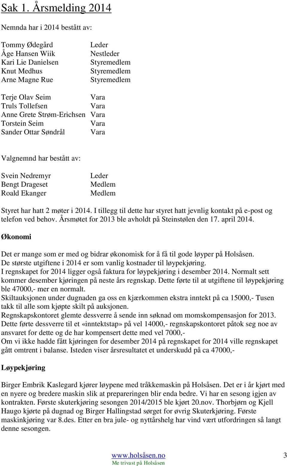 Torstein Seim Vara Sander Ottar Søndrål Vara Valgnemnd har bestått av: Svein Nedremyr Bengt Drageset Roald Ekanger Leder Medlem Medlem Styret har hatt 2 møter i 2014.