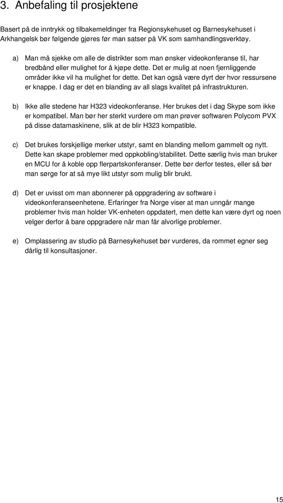 Det kan også være dyrt der hvor ressursene er knappe. I dag er det en blanding av all slags kvalitet på infrastrukturen. b) Ikke alle stedene har H323 videokonferanse.