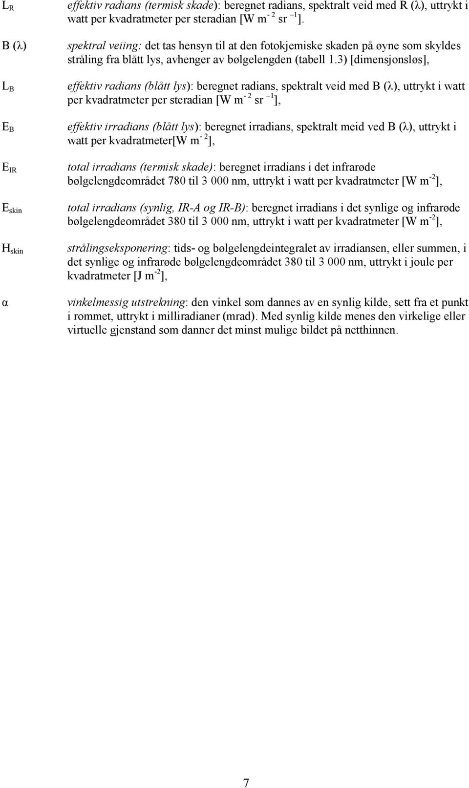 3) [dimensjonsløs], effektiv radians (blått lys): beregnet radians, spektralt veid med B (λ), uttrykt i watt per kvadratmeter per steradian [W m - 2 sr 1 ], effektiv irradians (blått lys): beregnet