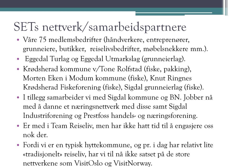 Krødsherad kommune v/tone Rolfstad (fiske, pakking), Morten Eken i Modum kommune (fiske), Knut Ringnes Krødsherad Fiskeforening (fiske), Sigdal grunneierlag (fiske).