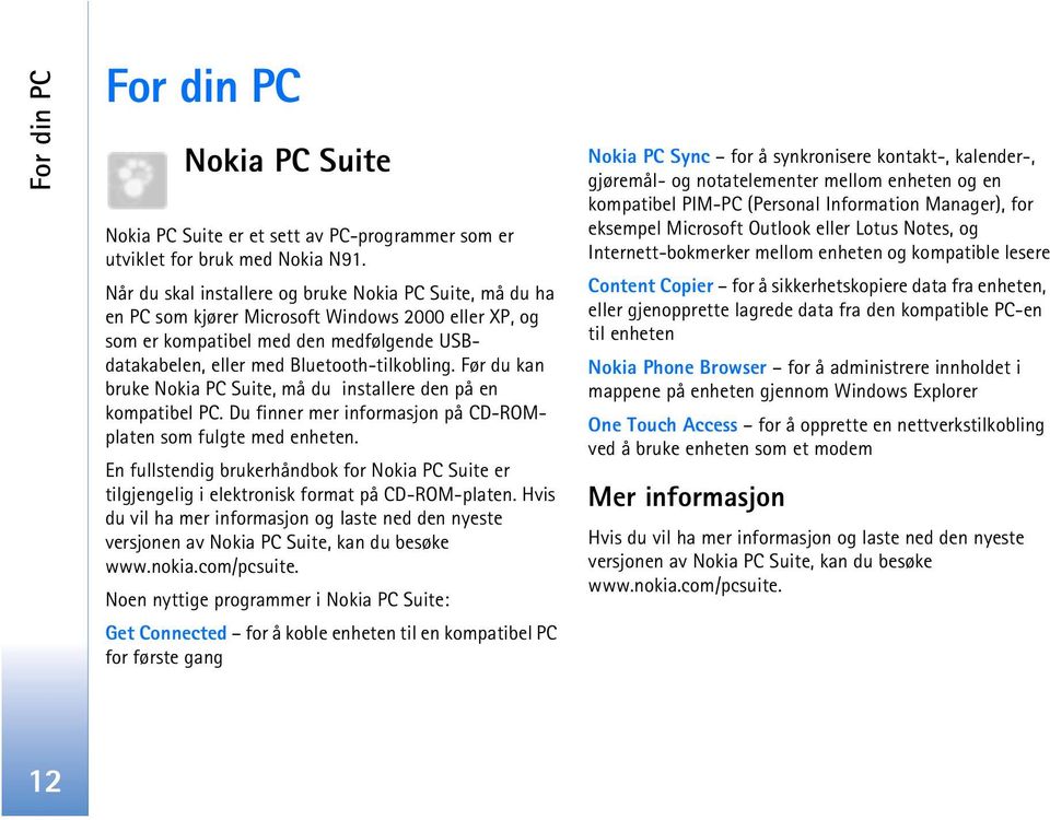 Før du kan bruke Nokia PC Suite, må du installere den på en kompatibel PC. Du finner mer informasjon på CD-ROMplaten som fulgte med enheten.