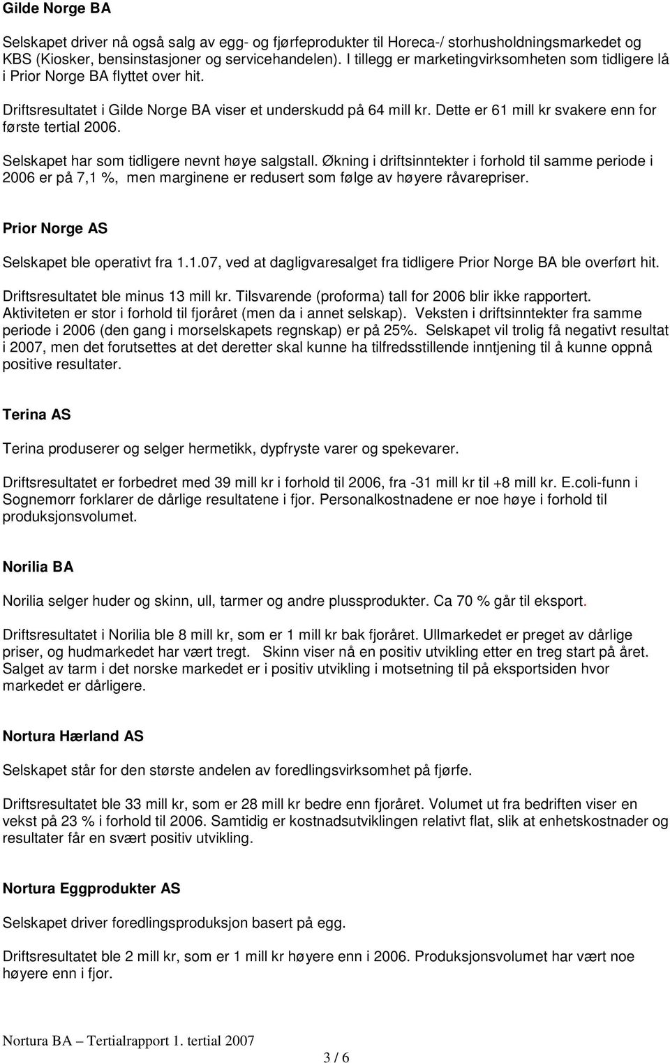 Dette er 61 mill kr svakere enn for første tertial 2006. Selskapet har som tidligere nevnt høye salgstall.